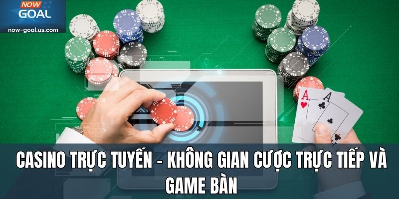Casino trực tuyến – không gian cược trực tiếp và game bàn