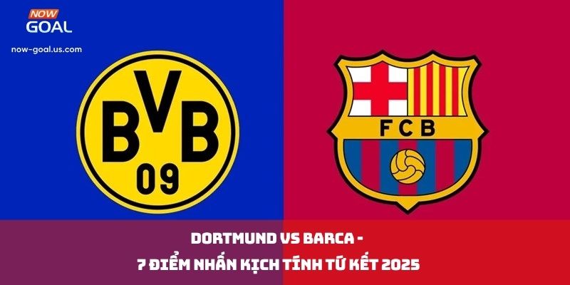 Dortmund vs Barca - 7 Điểm Nhấn Kịch Tính Tứ Kết 2025