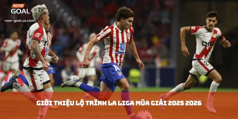 Giới thiệu lộ trình La Liga Mùa Giải 2025 2026