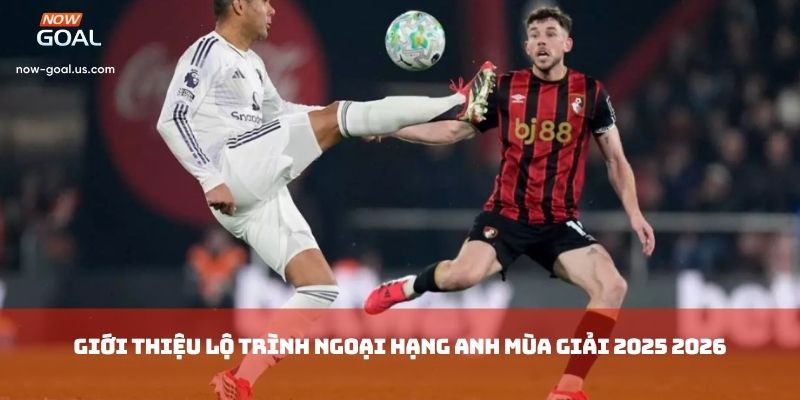 Giới thiệu lộ trình Ngoại Hạng Anh Mùa Giải 2025 2026
