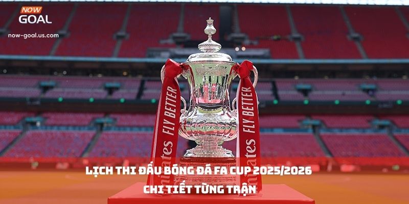 Lịch Thi Đấu Bóng Đá FA CUP 2025/2026 Chi Tiết Từng Trận