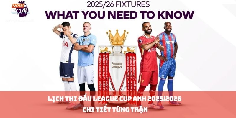 Lịch Thi Đấu League Cup Anh 2025/2026 Chi Tiết Từng Trận