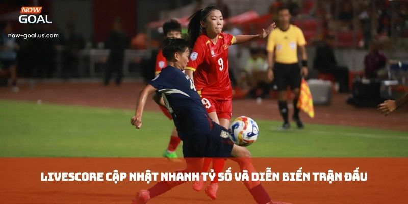 Livescore cập nhật nhanh tỷ số và diễn biến trận đấu