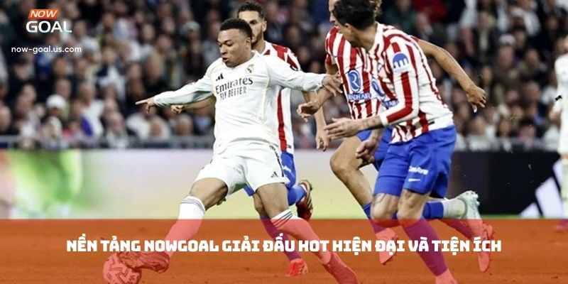 Nền tảng Nowgoal giải đấu hot hiện đại và tiện ích
