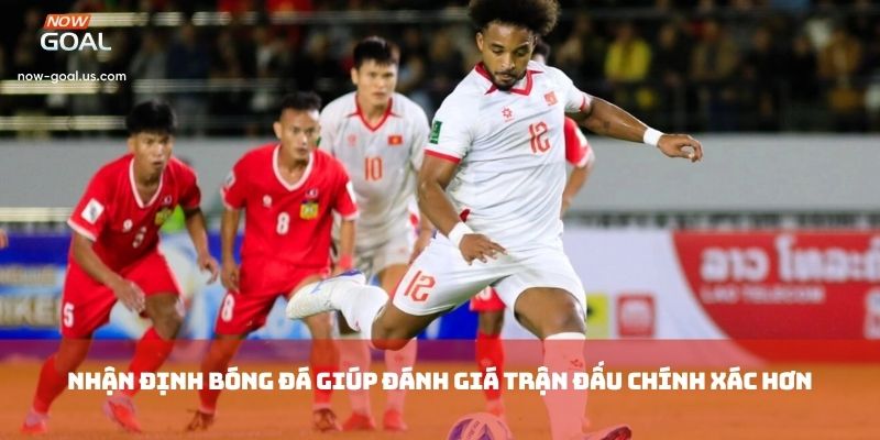 Nhận định bóng đá giúp đánh giá trận đấu chính xác hơn