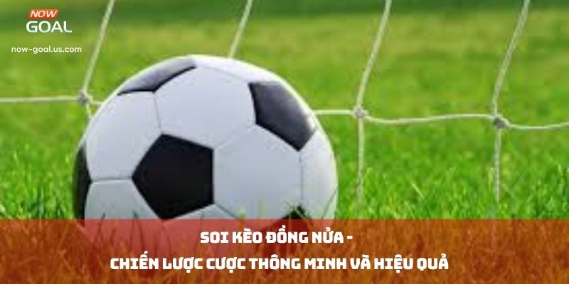 Soi Kèo Đồng Nửa: Chiến Lược Cược Thông Minh Và Hiệu Quả