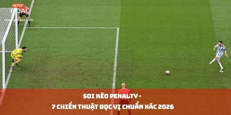 Soi Kèo Penalty - 7 Chiến Thuật Đọc Vị Chuẩn Xác 2026